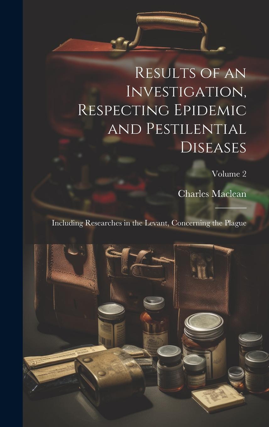 Vorderes Coverbild Results of an Investigation, Respecting Epidemic and Pestilential Diseases: Including Researches in the Levant, Concerning the Plague; Volume 2