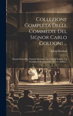 Vorderes Coverbild Collezione Completa Delle Commedie Del Signor Carlo Goldoni ...: Pamela Fanciulla.- Pamela Maritata.- La Vedova Scaltra.- La Famiglia Dell'antiquario.