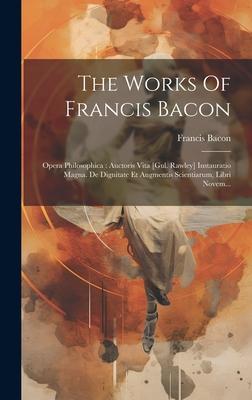 Vorderes Coverbild The Works Of Francis Bacon: Opera Philosophica: Auctoris Vita [gul. Rawley] Instauratio Magna. De Dignitate Et Augmentis Scientiarum, Libri Novem.