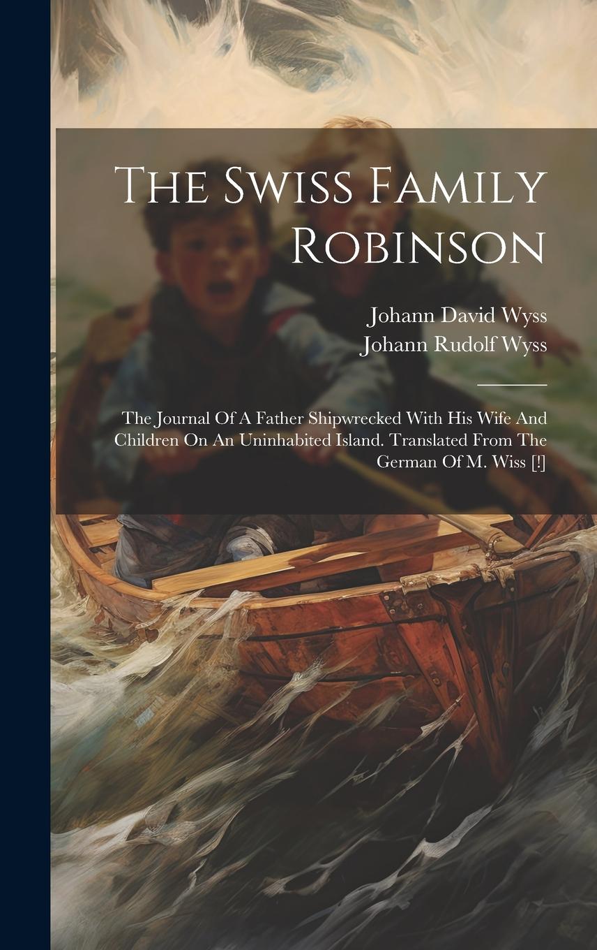 Vorderes Coverbild The Swiss Family Robinson: The Journal Of A Father Shipwrecked With His Wife And Children On An Uninhabited Island. Translated From The German Of