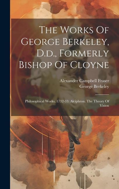 Vorderes Coverbild The Works Of George Berkeley, D.d., Formerly Bishop Of Cloyne: Philosophical Works, 1732-33: Alciphron. The Theory Of Vision
