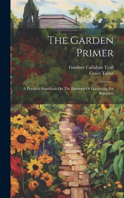 Vorderes Coverbild The Garden Primer: A Practical Handbook On The Elements Of Gardening For Beginners