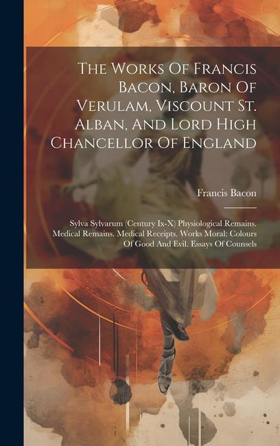 Vorderes Coverbild The Works Of Francis Bacon, Baron Of Verulam, Viscount St. Alban, And Lord High Chancellor Of England: Sylva Sylvarum (century Ix-x) Physiological Rem