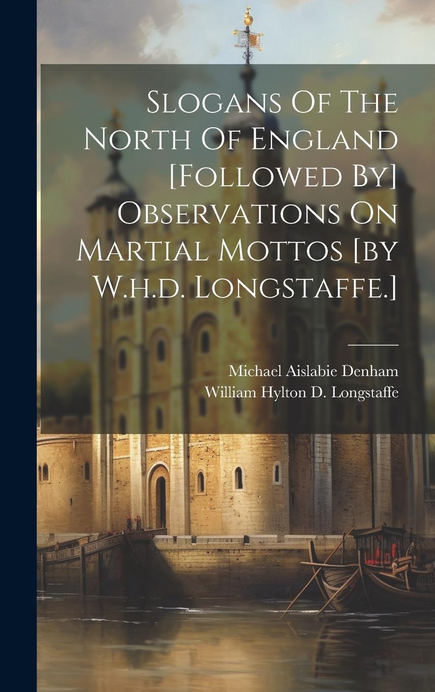 Vorderes Coverbild Slogans Of The North Of England [followed By] Observations On Martial Mottos [by W.h.d. Longstaffe.]
