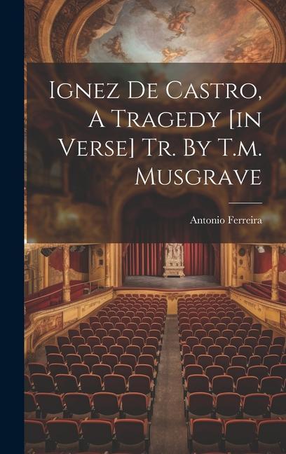 Vorderes Coverbild Ignez De Castro, A Tragedy [in Verse] Tr. By T.m. Musgrave