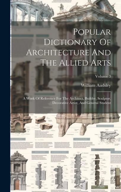 Vorderes Coverbild Popular Dictionary Of Architecture And The Allied Arts: A Work Of Reference For The Architect, Builder, Sculptor, Decorative Artist, And General Stude