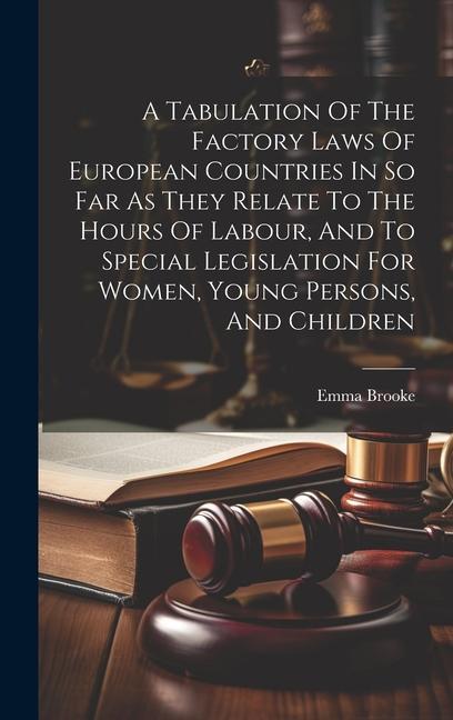 Vorderes Coverbild A Tabulation Of The Factory Laws Of European Countries In So Far As They Relate To The Hours Of Labour, And To Special Legislation For Women, Young Pe