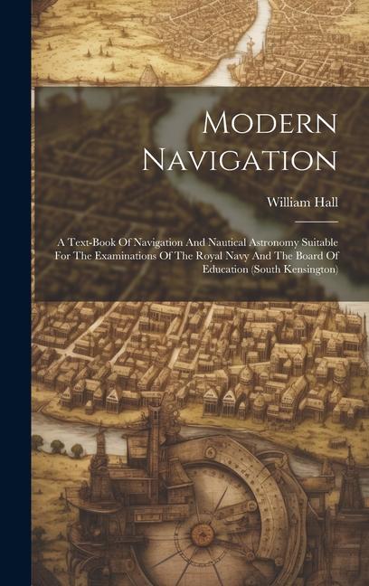 Vorderes Coverbild Modern Navigation: A Text-book Of Navigation And Nautical Astronomy Suitable For The Examinations Of The Royal Navy And The Board Of Educ