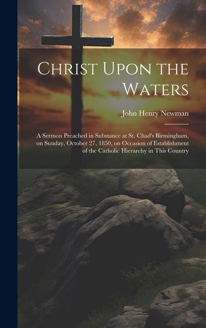 Vorderes Coverbild Christ Upon the Waters: A Sermon Preached in Substance at St. Chad's Birmingham, on Sunday, October 27, 1850, on Occasion of Establishment of