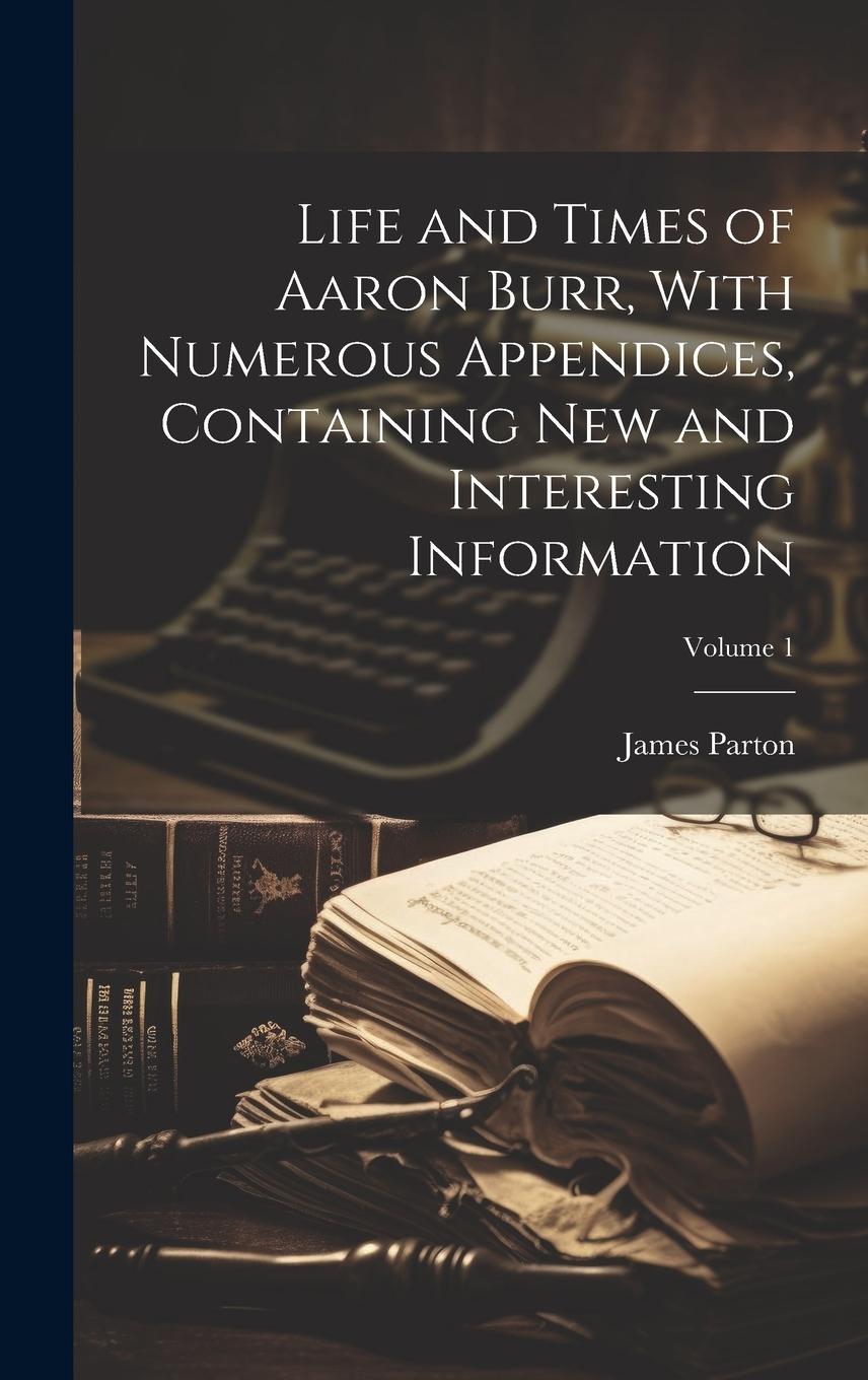 Vorderes Coverbild Life and Times of Aaron Burr, With Numerous Appendices, Containing New and Interesting Information; Volume 1