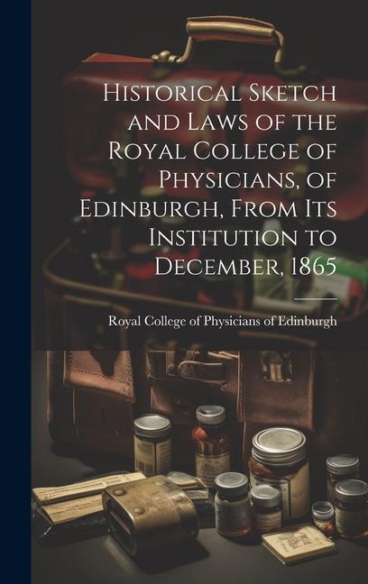 Vorderes Coverbild Historical Sketch and Laws of the Royal College of Physicians, of Edinburgh, From Its Institution to December, 1865