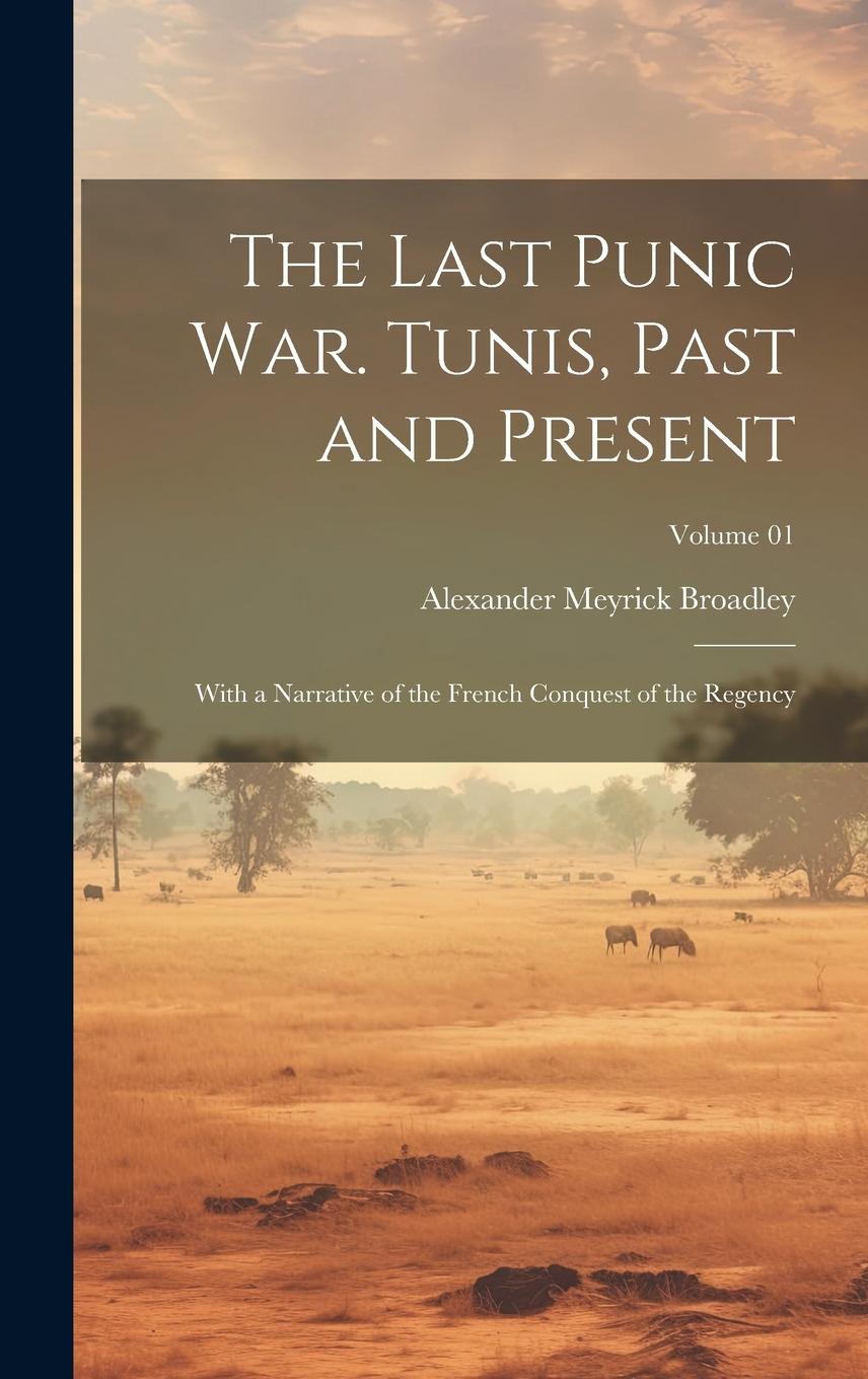 Vorderes Coverbild The Last Punic War. Tunis, Past and Present; With a Narrative of the French Conquest of the Regency; Volume 01