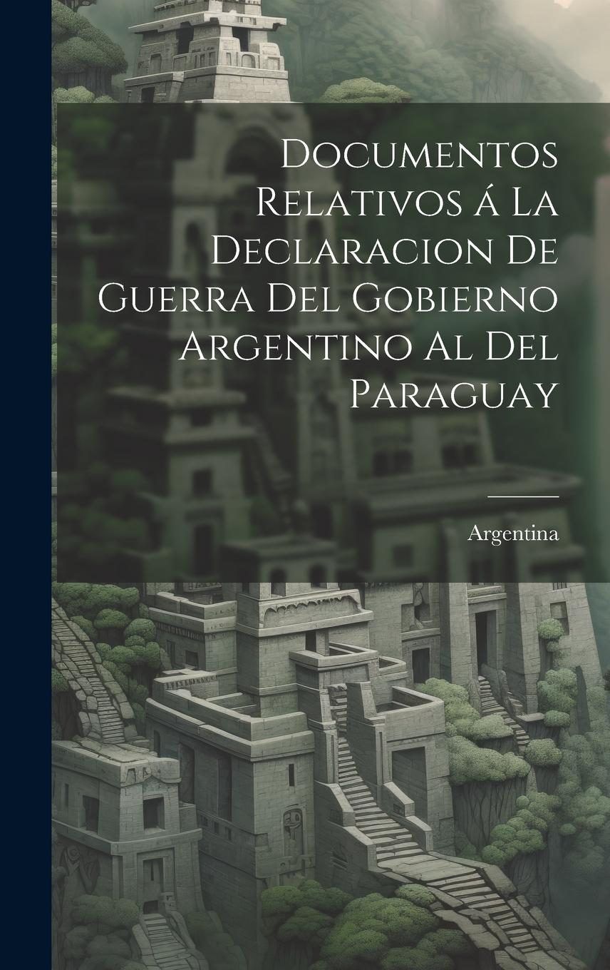 Vorderes Coverbild Documentos relativos á la declaracion de guerra del gobierno argentino al del Paraguay