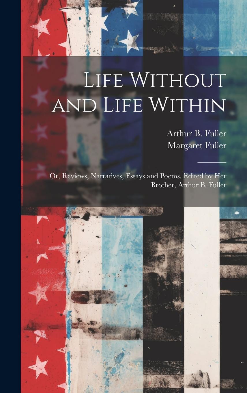 Vorderes Coverbild Life Without and Life Within; or, Reviews, Narratives, Essays and Poems. Edited by Her Brother, Arthur B. Fuller