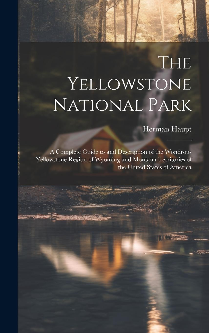 Vorderes Coverbild The Yellowstone National Park: A Complete Guide to and Description of the Wondrous Yellowstone Region of Wyoming and Montana Territories of the Unite