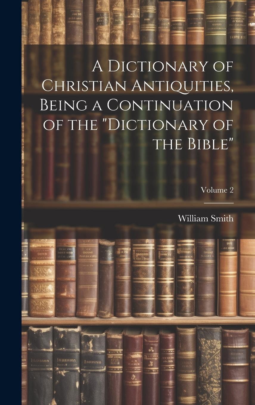 Vorderes Coverbild A Dictionary of Christian Antiquities, Being a Continuation of the "Dictionary of the Bible"; Volume 2