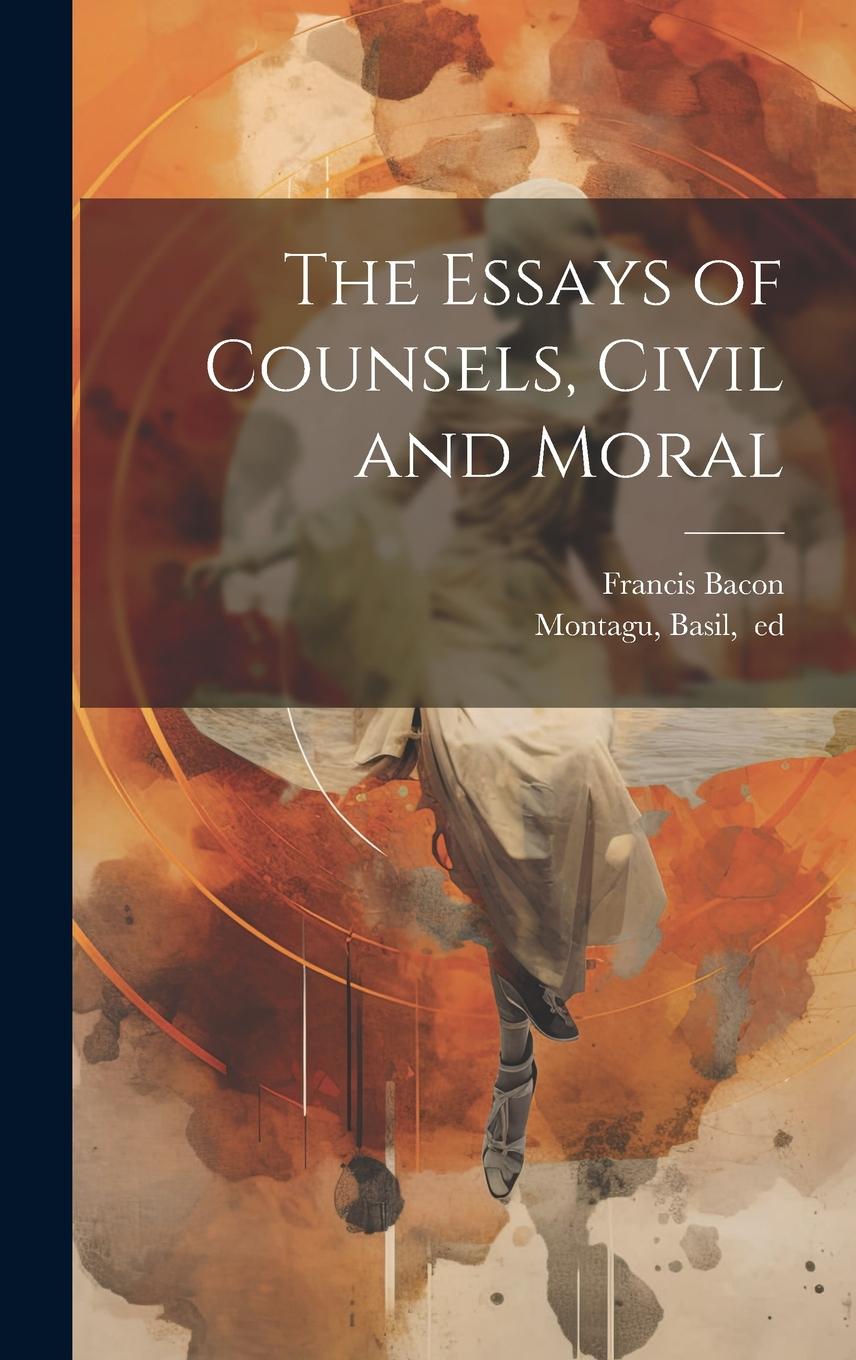 Vorderes Coverbild The Essays of Counsels, Civil and Moral
