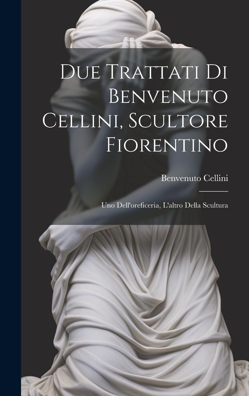 Vorderes Coverbild Due trattati di Benvenuto Cellini, scultore fiorentino: Uno dell'oreficeria, l'altro della scultura