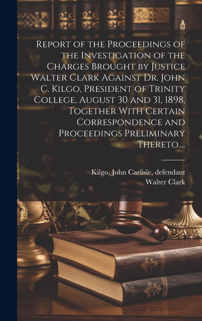Vorderes Coverbild Report of the Proceedings of the Investigation of the Charges Brought by Justice Walter Clark Against Dr. John C. Kilgo, President of Trinity College,