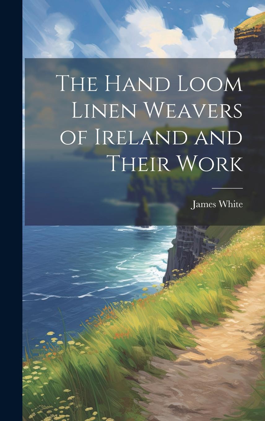 Vorderes Coverbild The Hand Loom Linen Weavers of Ireland and Their Work
