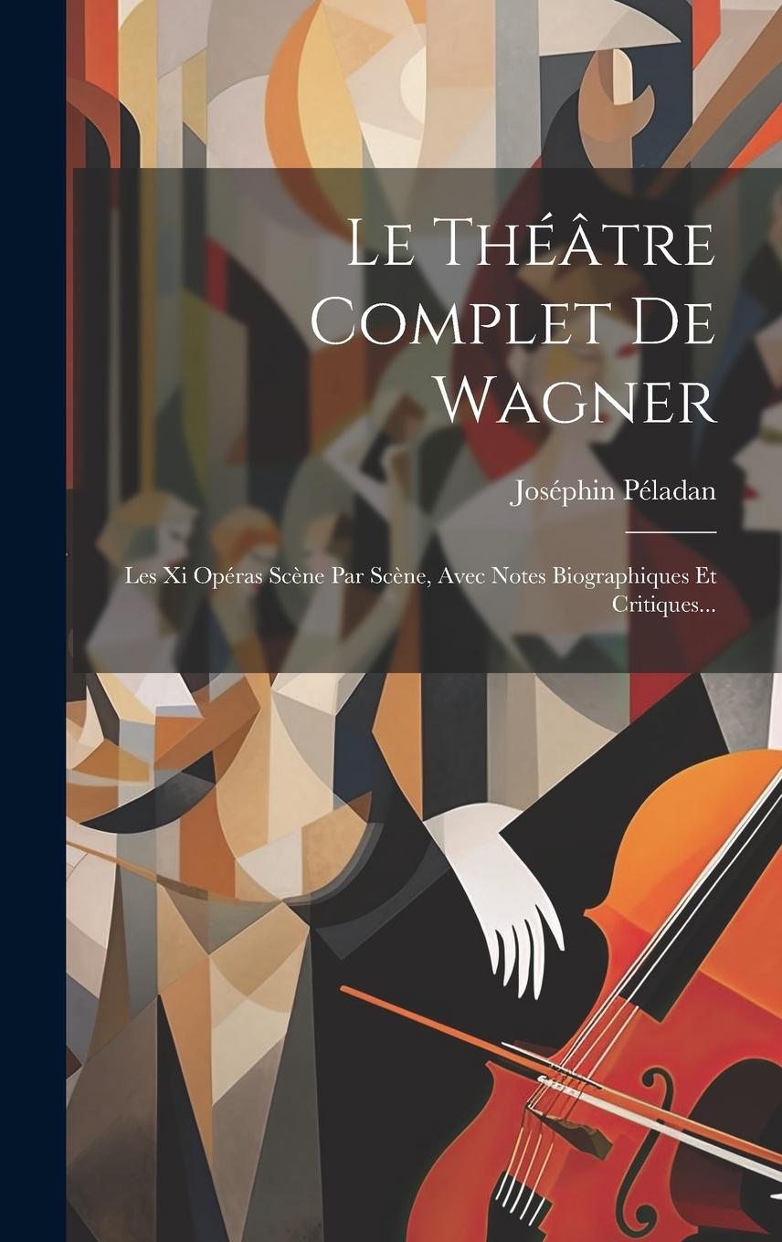 Vorderes Coverbild Le Théâtre Complet De Wagner: Les Xi Opéras Scène Par Scène, Avec Notes Biographiques Et Critiques...