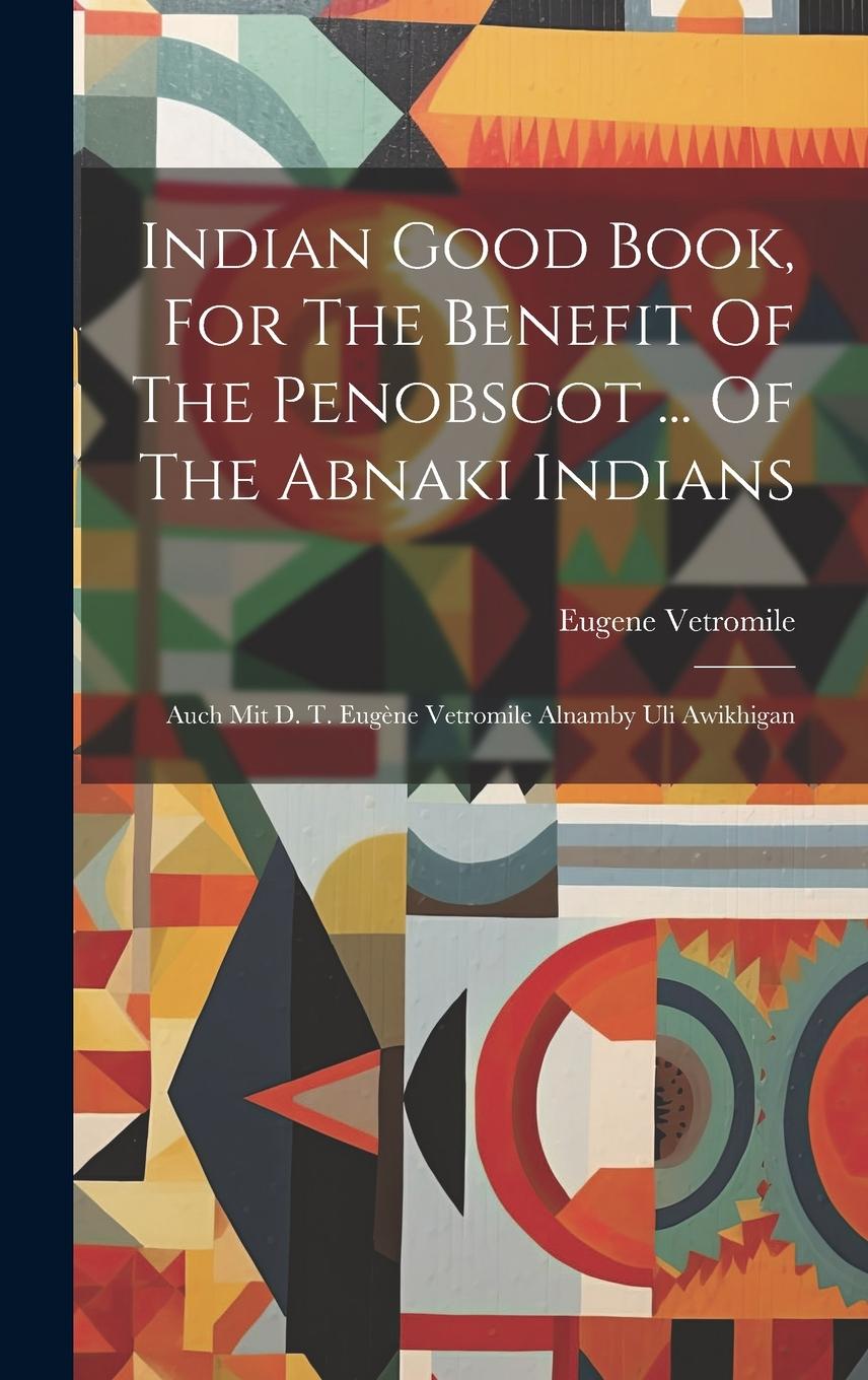 Vorderes Coverbild Indian Good Book, For The Benefit Of The Penobscot ... Of The Abnaki Indians: Auch Mit D. T. Eugène Vetromile Alnamby Uli Awikhigan