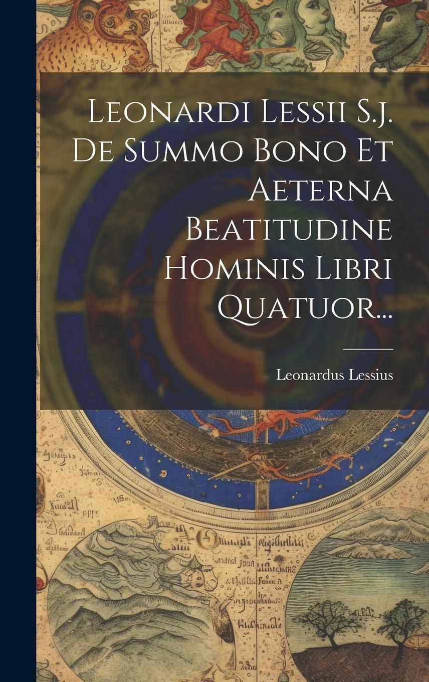 Vorderes Coverbild Leonardi Lessii S.j. De Summo Bono Et Aeterna Beatitudine Hominis Libri Quatuor...