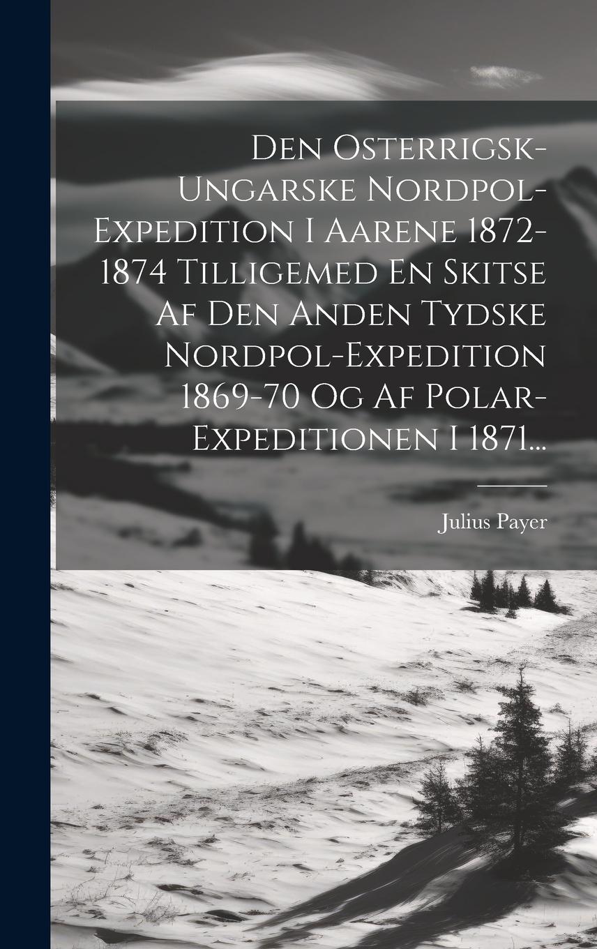 Vorderes Coverbild Den Osterrigsk-ungarske Nordpol-expedition I Aarene 1872-1874 Tilligemed En Skitse Af Den Anden Tydske Nordpol-expedition 1869-70 Og Af Polar-expediti