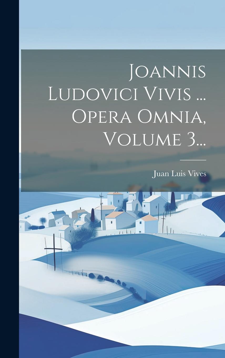 Vorderes Coverbild Joannis Ludovici Vivis ... Opera Omnia, Volume 3...