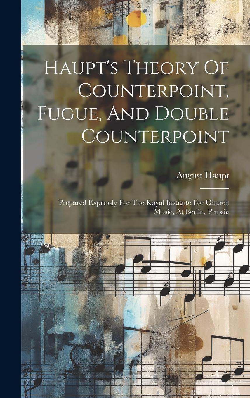 Vorderes Coverbild Haupt's Theory Of Counterpoint, Fugue, And Double Counterpoint: Prepared Expressly For The Royal Institute For Church Music, At Berlin, Prussia