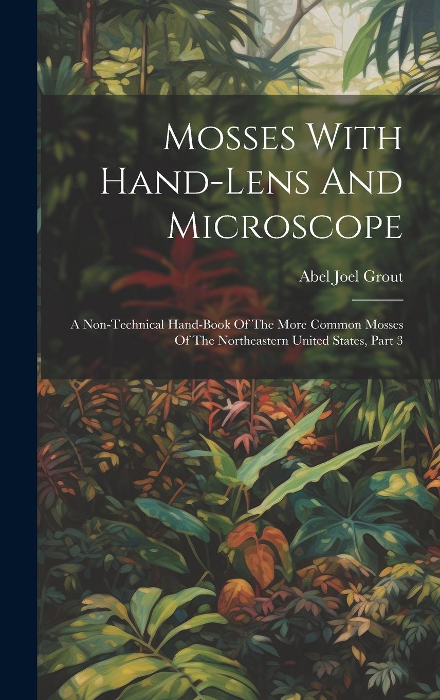 Vorderes Coverbild Mosses With Hand-lens And Microscope: A Non-technical Hand-book Of The More Common Mosses Of The Northeastern United States, Part 3
