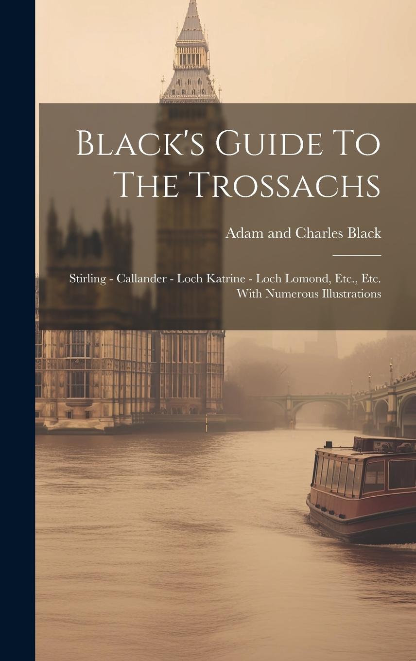 Vorderes Coverbild Black's Guide To The Trossachs: Stirling - Callander - Loch Katrine - Loch Lomond, Etc., Etc. With Numerous Illustrations