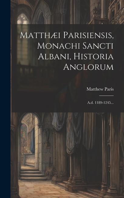 Vorderes Coverbild Matthæi Parisiensis, Monachi Sancti Albani, Historia Anglorum: A.d. 1189-1245...