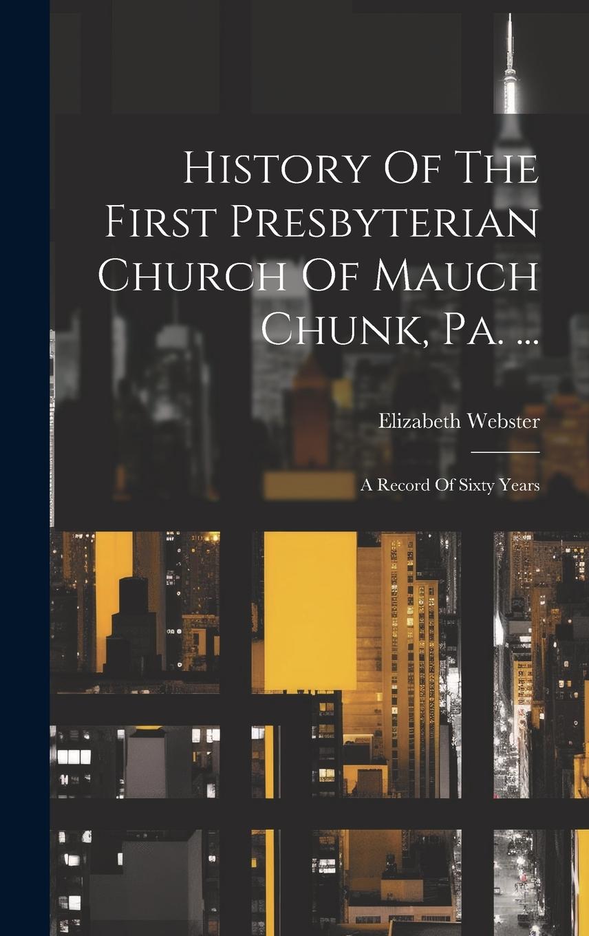 Vorderes Coverbild History Of The First Presbyterian Church Of Mauch Chunk, Pa. ...: A Record Of Sixty Years
