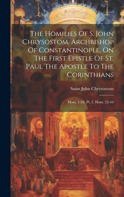 Vorderes Coverbild The Homilies Of S. John Chrysostom, Archbishop Of Constantinople, On The First Epistle Of St. Paul The Apostle To The Corinthians: Hom. 1-24. Pt. 2. H