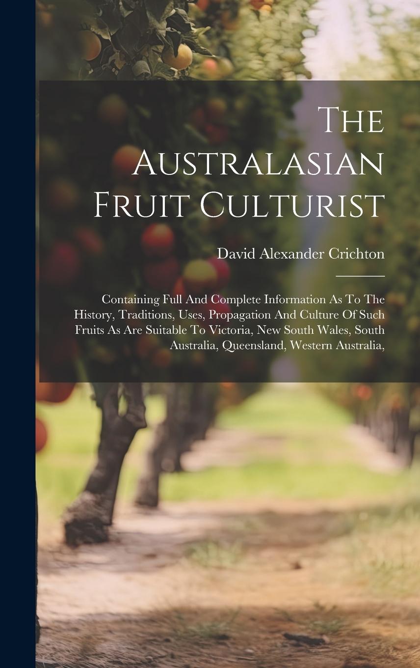 Vorderes Coverbild The Australasian Fruit Culturist: Containing Full And Complete Information As To The History, Traditions, Uses, Propagation And Culture Of Such Fruits