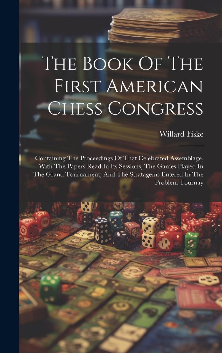 Vorderes Coverbild The Book Of The First American Chess Congress: Containing The Proceedings Of That Celebrated Assemblage, With The Papers Read In Its Sessions, The Gam