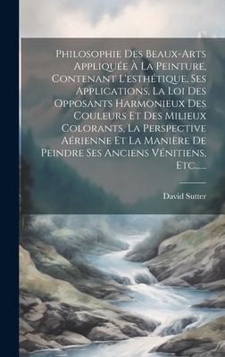Vorderes Coverbild Philosophie Des Beaux-arts Appliquée À La Peinture, Contenant L'esthétique, Ses Applications, La Loi Des Opposants Harmonieux Des Couleurs Et Des Mili