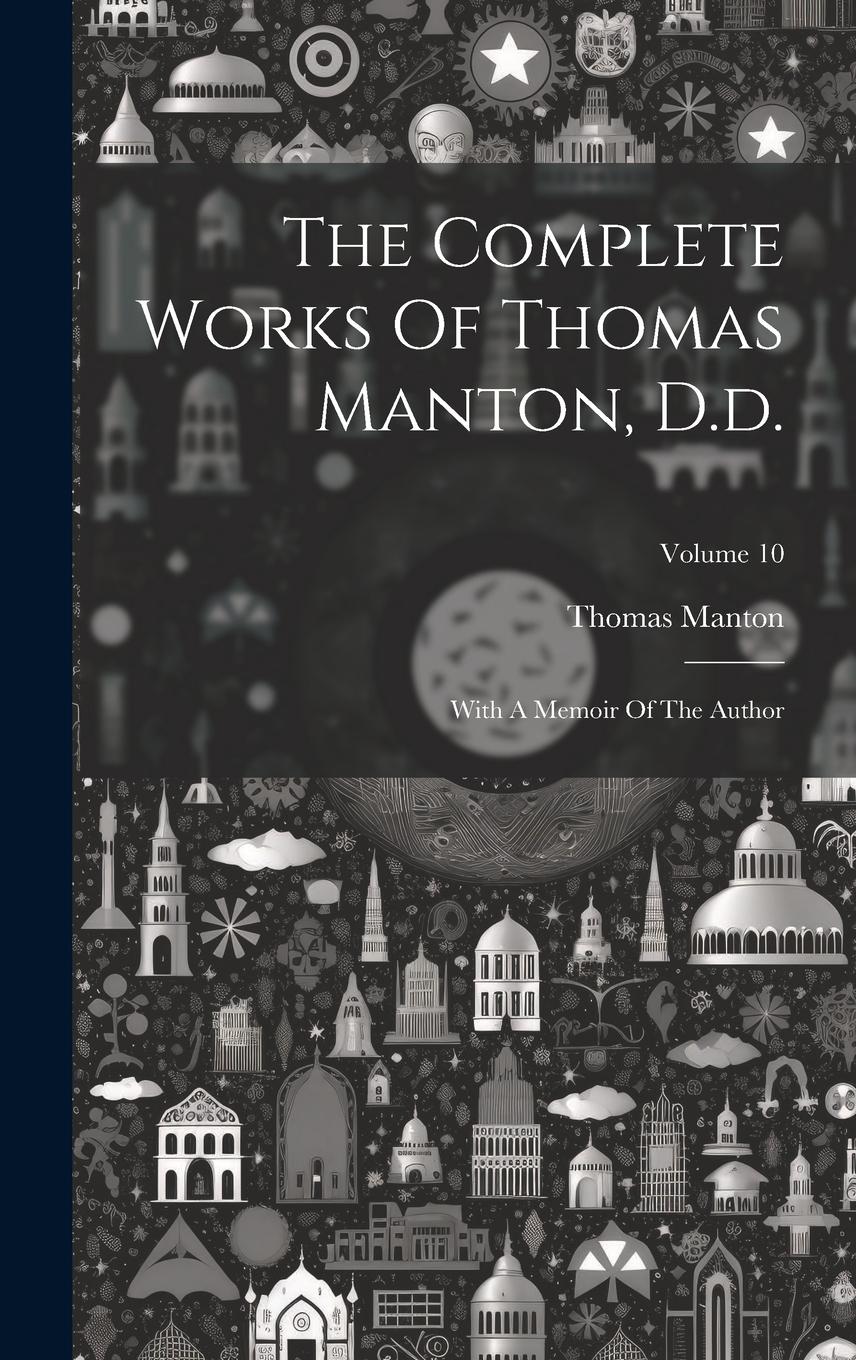 Vorderes Coverbild The Complete Works Of Thomas Manton, D.d.: With A Memoir Of The Author; Volume 10