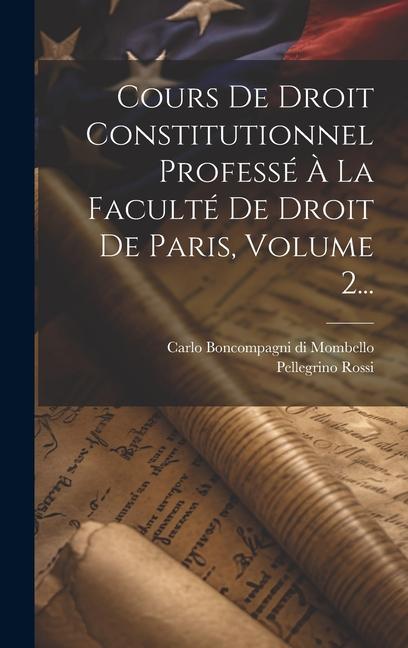 Vorderes Coverbild Cours De Droit Constitutionnel Professé À La Faculté De Droit De Paris, Volume 2...