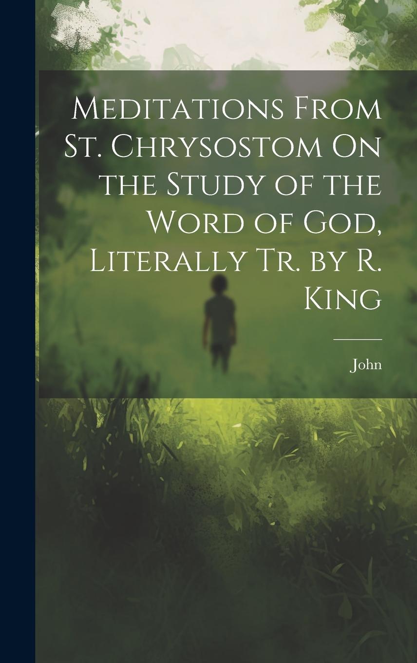 Vorderes Coverbild Meditations From St. Chrysostom On the Study of the Word of God, Literally Tr. by R. King