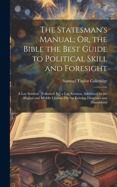 Vorderes Coverbild The Statesman's Manual; Or, the Bible the Best Guide to Political Skill and Foresight: A Lay Sermon. [Followed By] a Lay Sermon, Addressed to the High