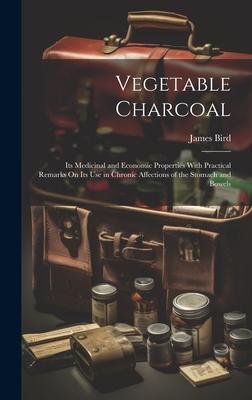 Vorderes Coverbild Vegetable Charcoal: Its Medicinal and Economic Properties With Practical Remarks On Its Use in Chronic Affections of the Stomach and Bowel