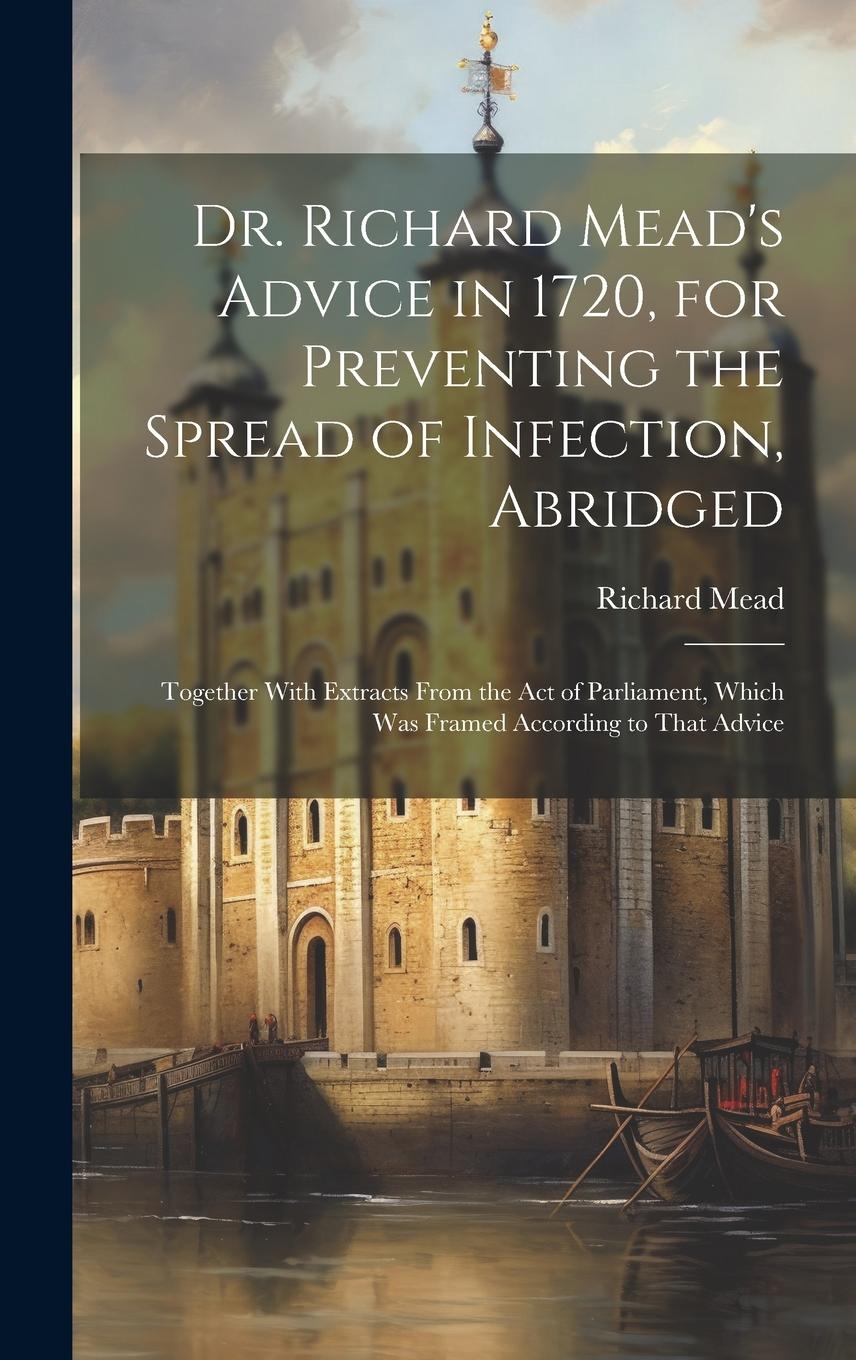 Vorderes Coverbild Dr. Richard Mead's Advice in 1720, for Preventing the Spread of Infection, Abridged: Together With Extracts From the Act of Parliament, Which Was Fram