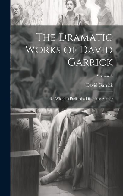 Vorderes Coverbild The Dramatic Works of David Garrick: To Which Is Prefixed a Life of the Author; Volume 3