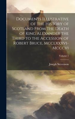 Vorderes Coverbild Documents Illustrative of the History of Scotland From the Death of King Alexander the Third to the Accession of Robert Bruce, Mcclxxxvi-Mcccvi; Volum