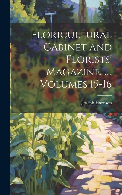 Vorderes Coverbild Floricultural Cabinet and Florists' Magazine. ..., Volumes 15-16
