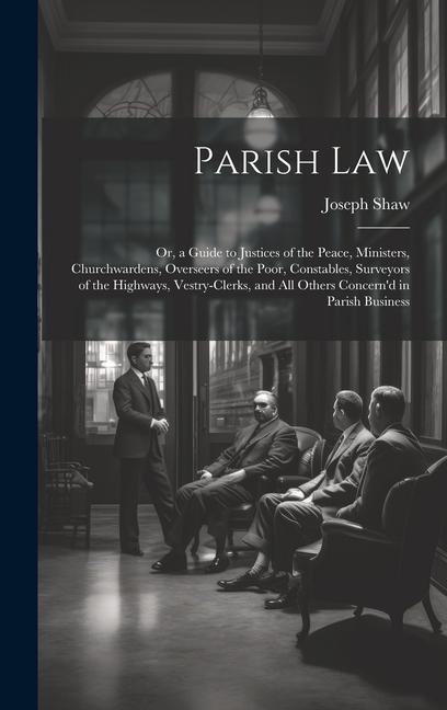 Vorderes Coverbild Parish Law: Or, a Guide to Justices of the Peace, Ministers, Churchwardens, Overseers of the Poor, Constables, Surveyors of the Hi