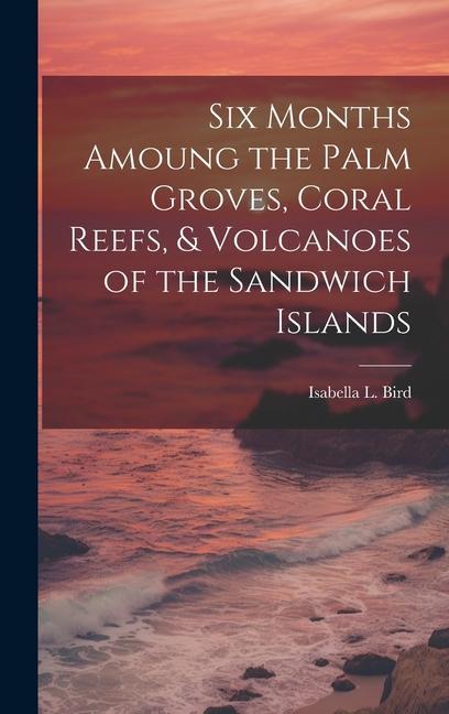Vorderes Coverbild Six Months Amoung the Palm Groves, Coral Reefs, & Volcanoes of the Sandwich Islands