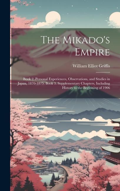 Vorderes Coverbild The Mikado's Empire: Book 2. Personal Experiences, Observations, and Studies in Japan, 1870-1875. Book 3. Supplementary Chapters, Including